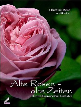 Alte Rosen – alte Zeiten Leben mit Rosen und ihrer Geschichte von Christine Meile; Udo Karl